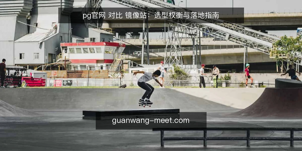 pg官网 对比 镜像站：选型权衡与落地指南 — 明确需求边界 配图