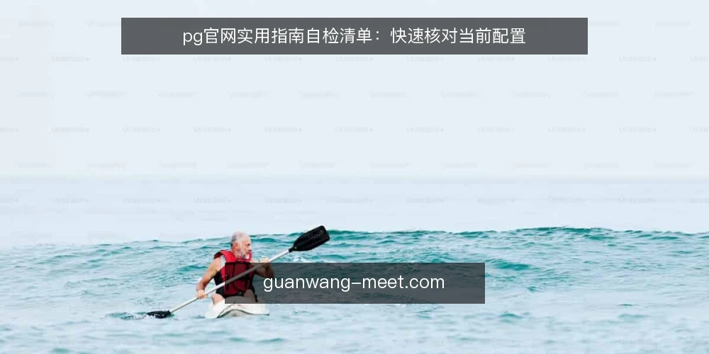 pg官网实用指南自检清单:快速核对当前配置 — 明确需求边界 配图