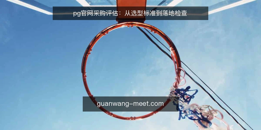 pg官网采购评估:从选型标准到落地检查 — 明确采购需求与评估范围 配图