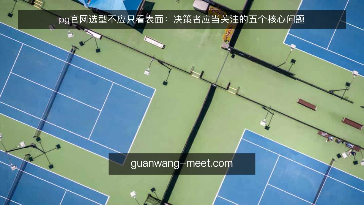 pg官网选型不应只看表面：决策者应当关注的五个核心问题
