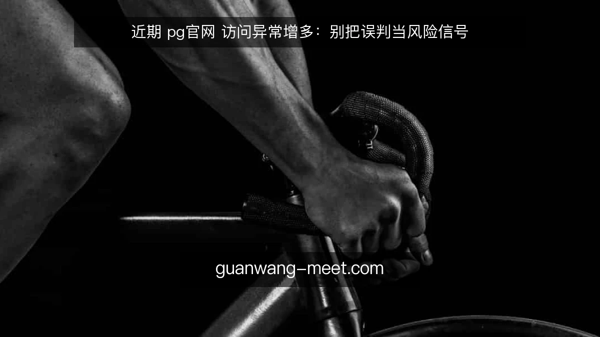 近期 pg官网 访问异常增多：别把误判当风险信号