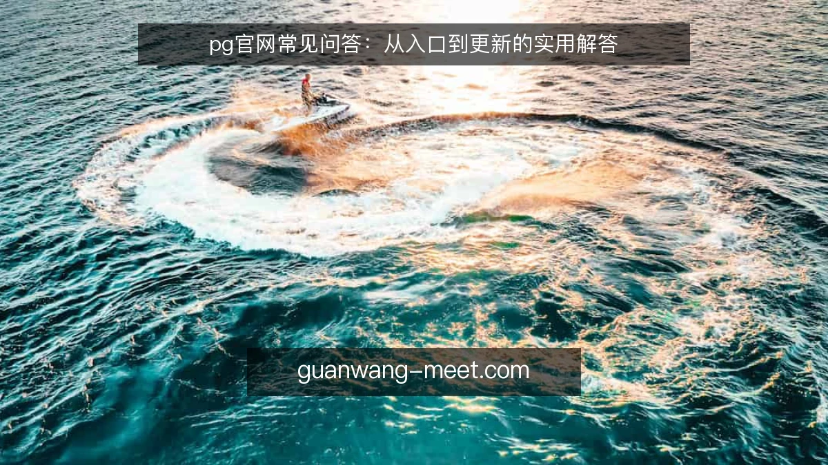 pg官网常见问答：从入口到更新的实用解答