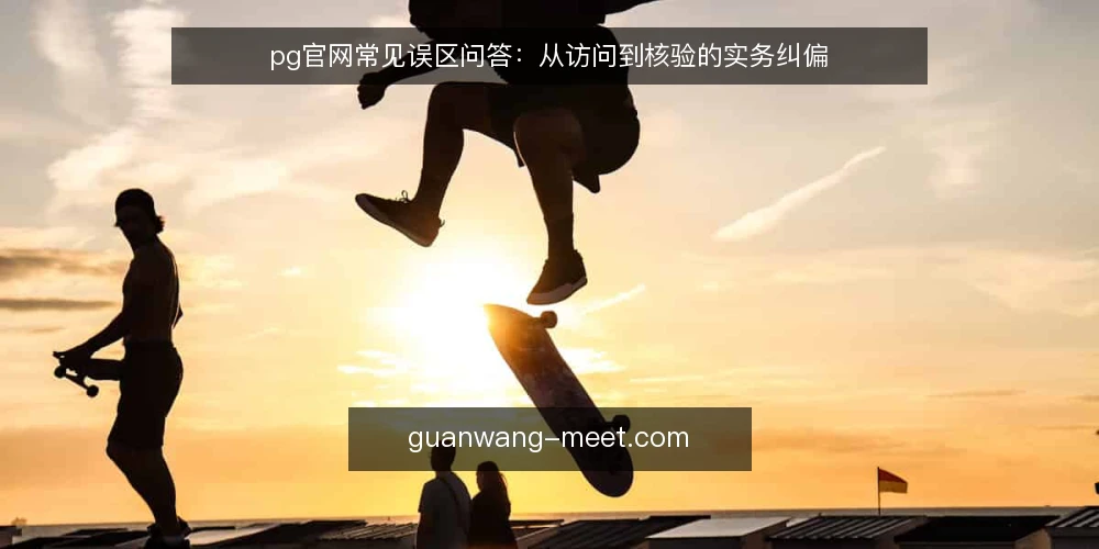 pg官网常见误区问答:从访问到核验的实务纠偏 — 为什么关于pg官网的讨论容易跑偏? 配图