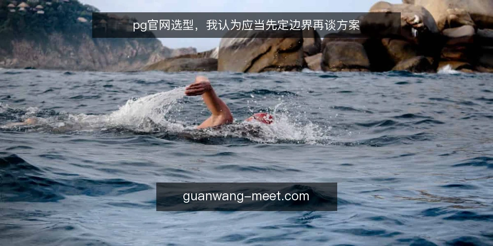 pg官网选型,我认为应当先定边界再谈方案 — 先把需求写成一句话 配图